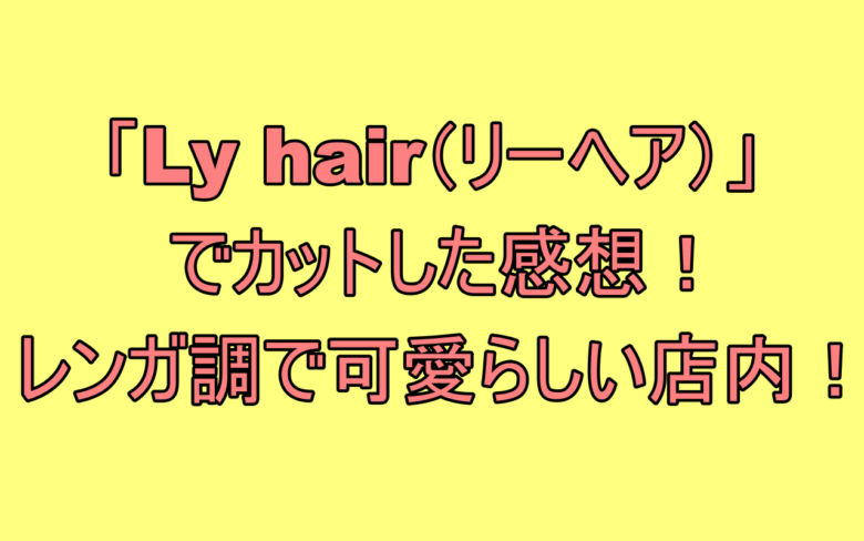 Ly Hair リーヘア でカットした感想 レンガ調で可愛らしい店内 新潟市中央区 新潟カフェ会ブログ